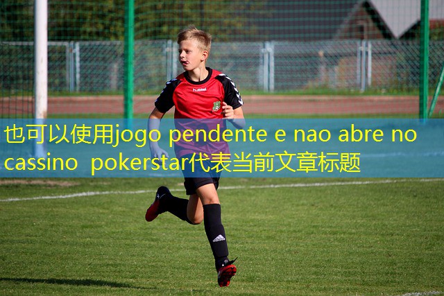 jogo pendente e nao abre no cassino pokerstar