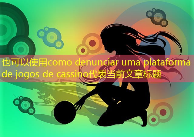 como denunciar uma plataforma de jogos de cassino como denunciar uma plataforma de jogos de cassino